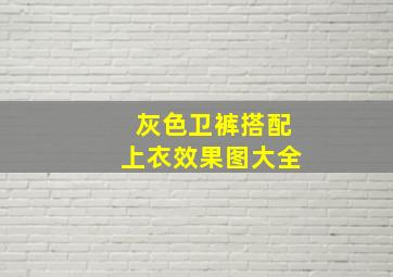 灰色卫裤搭配上衣效果图大全