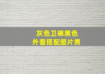 灰色卫裤黑色外套搭配图片男