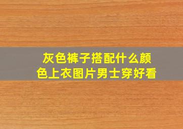 灰色裤子搭配什么颜色上衣图片男士穿好看