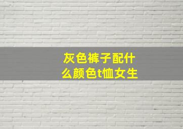 灰色裤子配什么颜色t恤女生