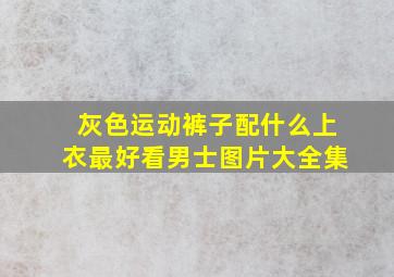 灰色运动裤子配什么上衣最好看男士图片大全集