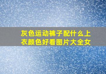 灰色运动裤子配什么上衣颜色好看图片大全女