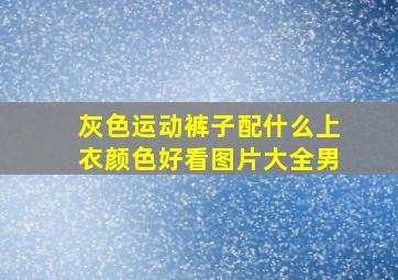 灰色运动裤子配什么上衣颜色好看图片大全男