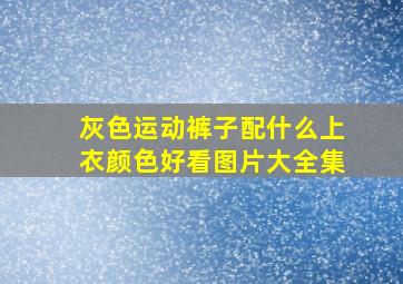 灰色运动裤子配什么上衣颜色好看图片大全集