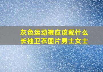 灰色运动裤应该配什么长袖卫衣图片男士女士