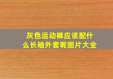 灰色运动裤应该配什么长袖外套呢图片大全