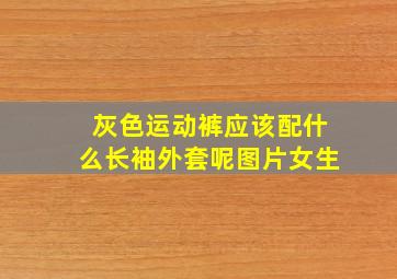 灰色运动裤应该配什么长袖外套呢图片女生