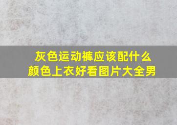 灰色运动裤应该配什么颜色上衣好看图片大全男