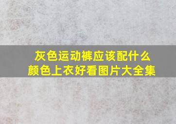 灰色运动裤应该配什么颜色上衣好看图片大全集