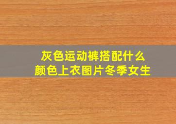 灰色运动裤搭配什么颜色上衣图片冬季女生