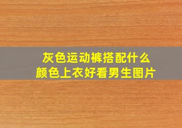 灰色运动裤搭配什么颜色上衣好看男生图片