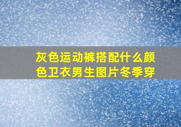 灰色运动裤搭配什么颜色卫衣男生图片冬季穿