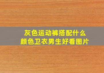 灰色运动裤搭配什么颜色卫衣男生好看图片