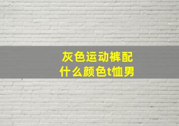 灰色运动裤配什么颜色t恤男