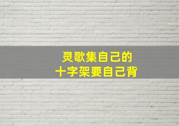 灵歌集自己的十字架要自己背