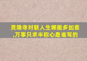 灵隐寺对联人生哪能多如意,万事只求半称心是谁写的