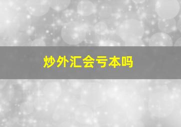 炒外汇会亏本吗