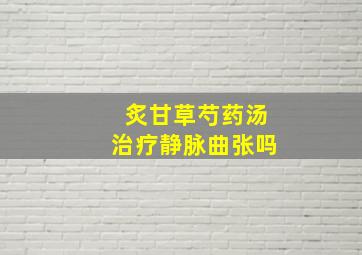 炙甘草芍药汤治疗静脉曲张吗