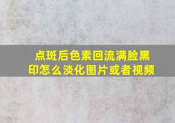 点斑后色素回流满脸黑印怎么淡化图片或者视频