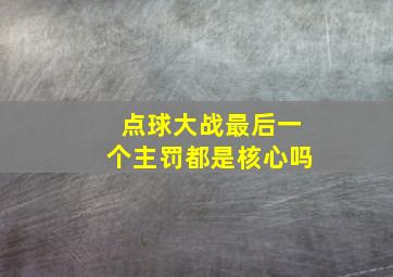 点球大战最后一个主罚都是核心吗