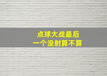 点球大战最后一个没射算不算