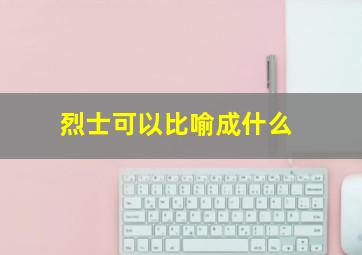 烈士可以比喻成什么