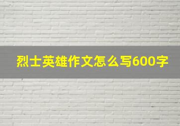 烈士英雄作文怎么写600字