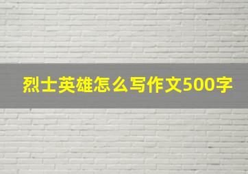 烈士英雄怎么写作文500字