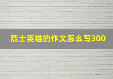 烈士英雄的作文怎么写300