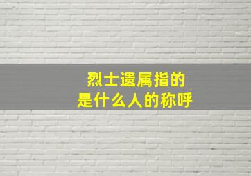 烈士遗属指的是什么人的称呼