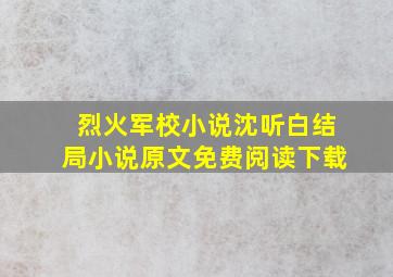 烈火军校小说沈听白结局小说原文免费阅读下载