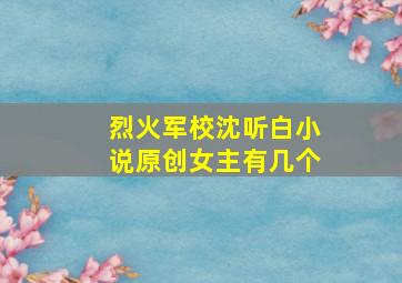 烈火军校沈听白小说原创女主有几个