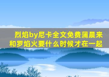 烈焰by尼卡全文免费蒲晨来和罗焰火要什么时候才在一起