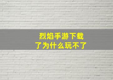 烈焰手游下载了为什么玩不了