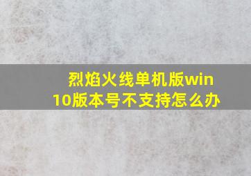 烈焰火线单机版win10版本号不支持怎么办