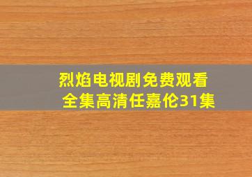 烈焰电视剧免费观看全集高清任嘉伦31集