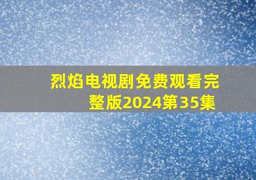 烈焰电视剧免费观看完整版2024第35集