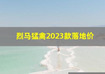 烈马猛禽2023款落地价