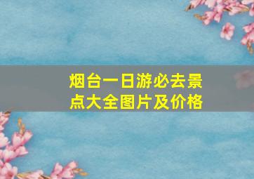 烟台一日游必去景点大全图片及价格