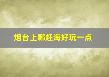 烟台上哪赶海好玩一点