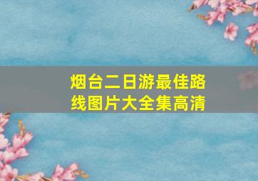 烟台二日游最佳路线图片大全集高清