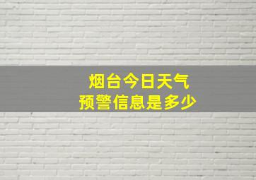 烟台今日天气预警信息是多少