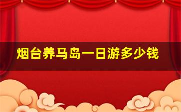 烟台养马岛一日游多少钱