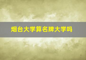 烟台大学算名牌大学吗