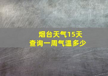 烟台天气15天查询一周气温多少