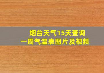 烟台天气15天查询一周气温表图片及视频