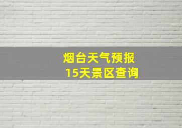 烟台天气预报15天景区查询