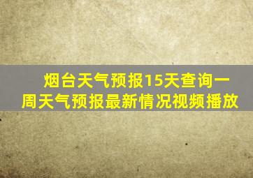 烟台天气预报15天查询一周天气预报最新情况视频播放