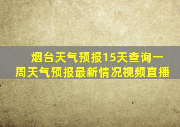 烟台天气预报15天查询一周天气预报最新情况视频直播