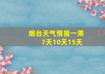 烟台天气预报一周7天10天15天